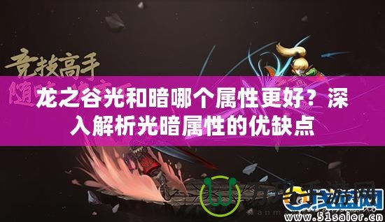 龍之谷光和暗哪個(gè)屬性更好？深入解析光暗屬性的優(yōu)缺點(diǎn)