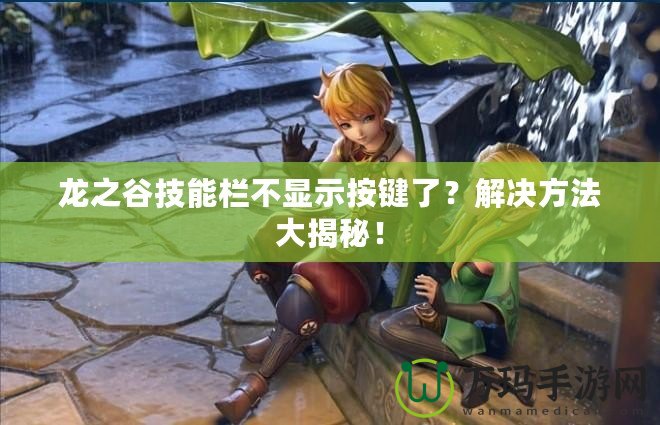 龍之谷技能欄不顯示按鍵了？解決方法大揭秘！