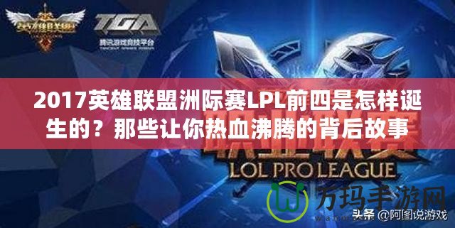 2017英雄聯(lián)盟洲際賽LPL前四是怎樣誕生的？那些讓你熱血沸騰的背后故事