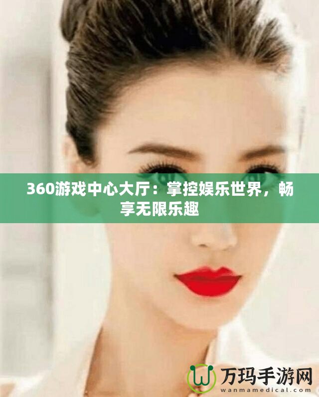 360游戲中心大廳：掌控娛樂世界，暢享無限樂趣