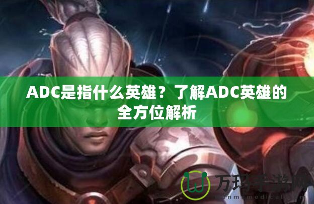 ADC是指什么英雄？了解ADC英雄的全方位解析