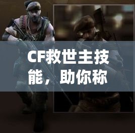 CF救世主技能，助你稱霸戰場的終極武器