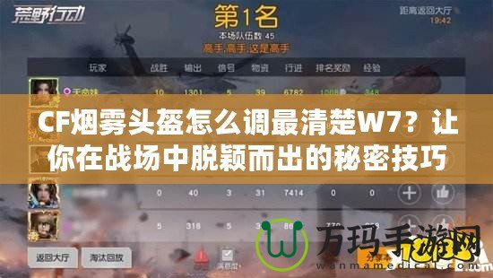 CF煙霧頭盔怎么調最清楚W7？讓你在戰(zhàn)場中脫穎而出的秘密技巧！