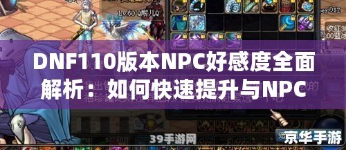 DNF110版本NPC好感度全面解析：如何快速提升與NPC的親密度，獲得豐厚獎勵！