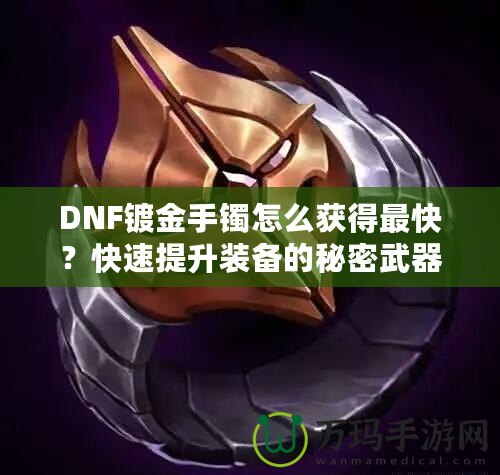 DNF鍍金手鐲怎么獲得最快？快速提升裝備的秘密武器！