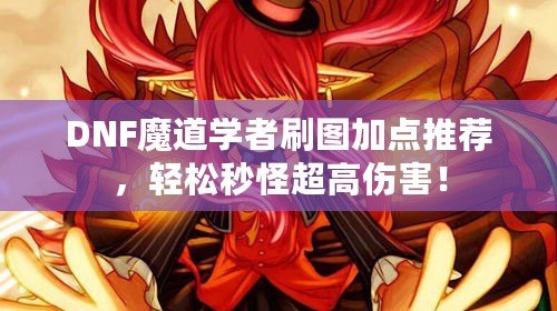 DNF魔道學者刷圖加點推薦，輕松秒怪超高傷害！