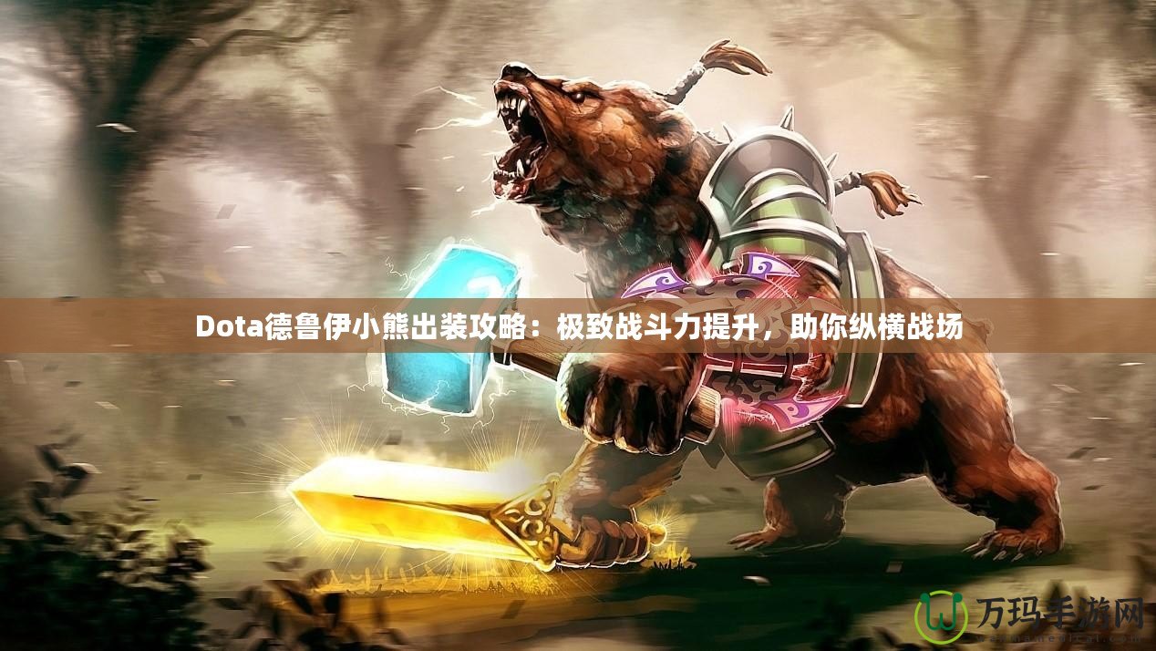 Dota德魯伊小熊出裝攻略：極致戰斗力提升，助你縱橫戰場