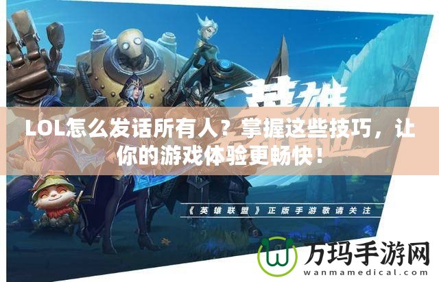 LOL怎么發話所有人？掌握這些技巧，讓你的游戲體驗更暢快！