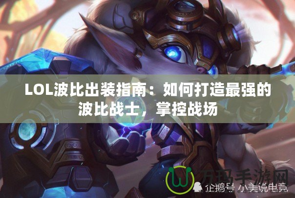 LOL波比出裝指南：如何打造最強的波比戰士，掌控戰場