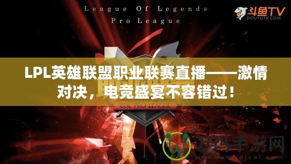 LPL英雄聯盟職業聯賽直播——激情對決，電競盛宴不容錯過！