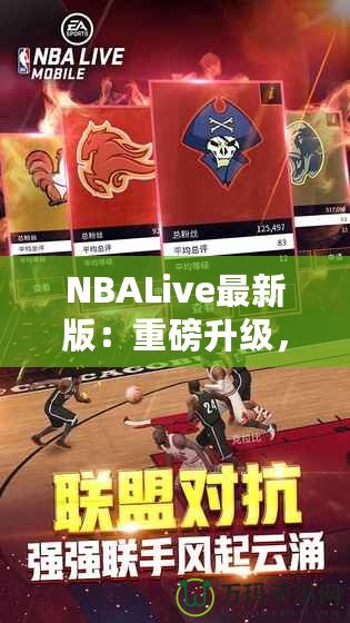 NBALive最新版：重磅升級，帶你體驗更真實的籃球世界！