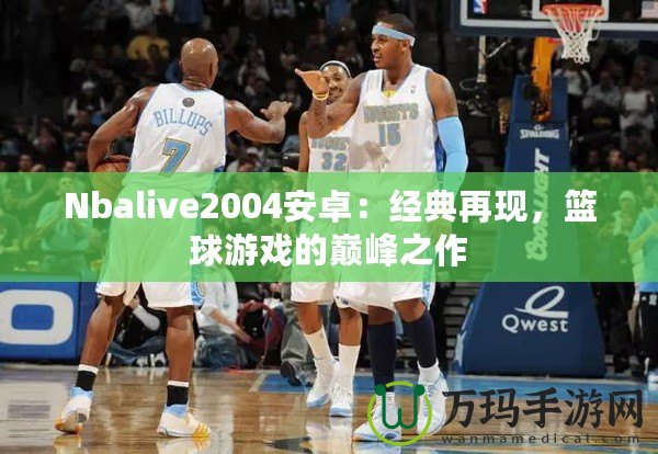 Nbalive2004安卓：經典再現，籃球游戲的巔峰之作