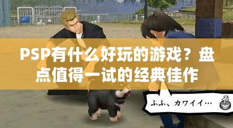 PSP有什么好玩的游戲？盤(pán)點(diǎn)值得一試的經(jīng)典佳作