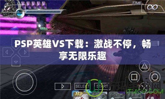 PSP英雄VS下載：激戰不停，暢享無限樂趣
