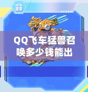 QQ飛車(chē)猛獸召喚多少錢(qián)能出？揭秘最全攻略與技巧！