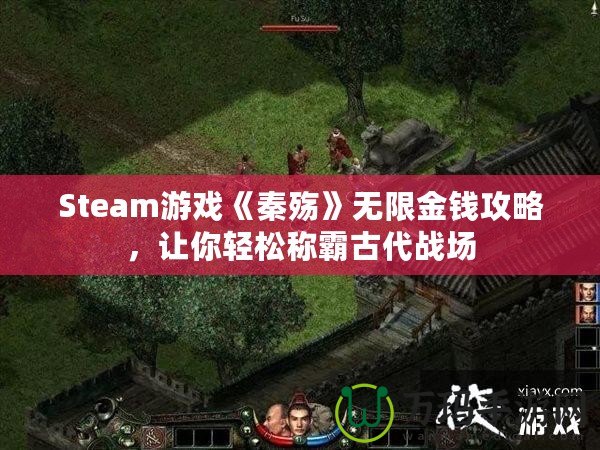 Steam游戲《秦殤》無限金錢攻略，讓你輕松稱霸古代戰(zhàn)場(chǎng)