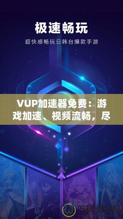 VUP加速器免費(fèi)：游戲加速、視頻流暢，盡在掌握