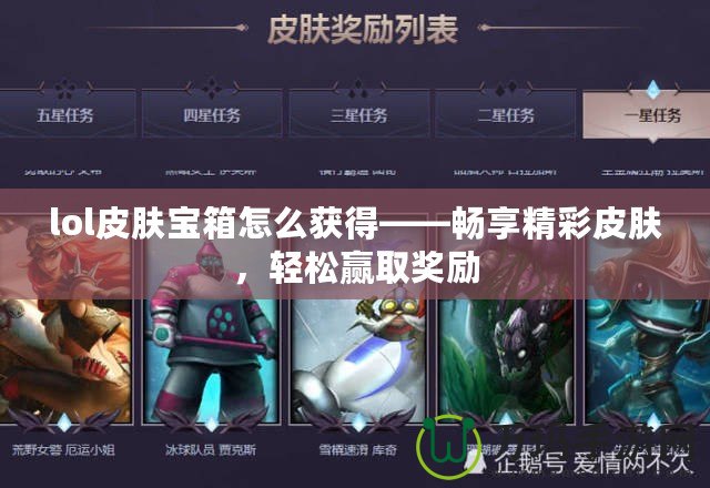 lol皮膚寶箱怎么獲得——暢享精彩皮膚，輕松贏取獎勵