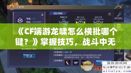 《CF端游龍嘯怎么橫批哪個鍵？》掌握技巧，戰斗中無敵的秘密武器！