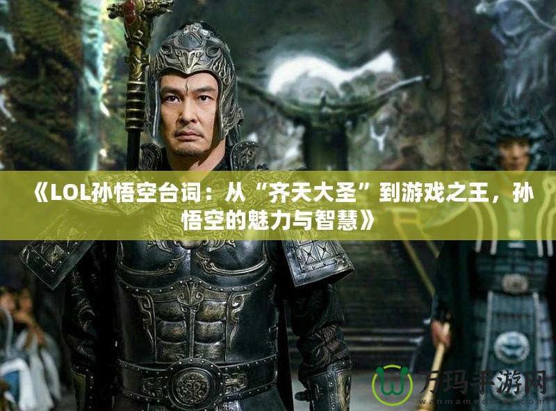 《LOL孫悟空臺詞：從“齊天大圣”到游戲之王，孫悟空的魅力與智慧》