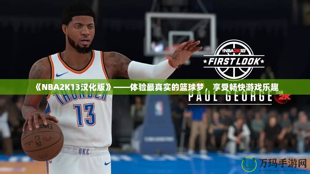 《NBA2K13漢化版》——體驗最真實的籃球夢，享受暢快游戲樂趣