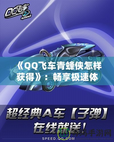 《QQ飛車青蜂俠怎樣獲得》：暢享極速體驗，駕馭最強賽車！