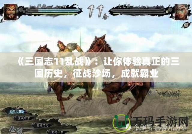 《三國志11亂戰》：讓你體驗真正的三國歷史，征戰沙場，成就霸業