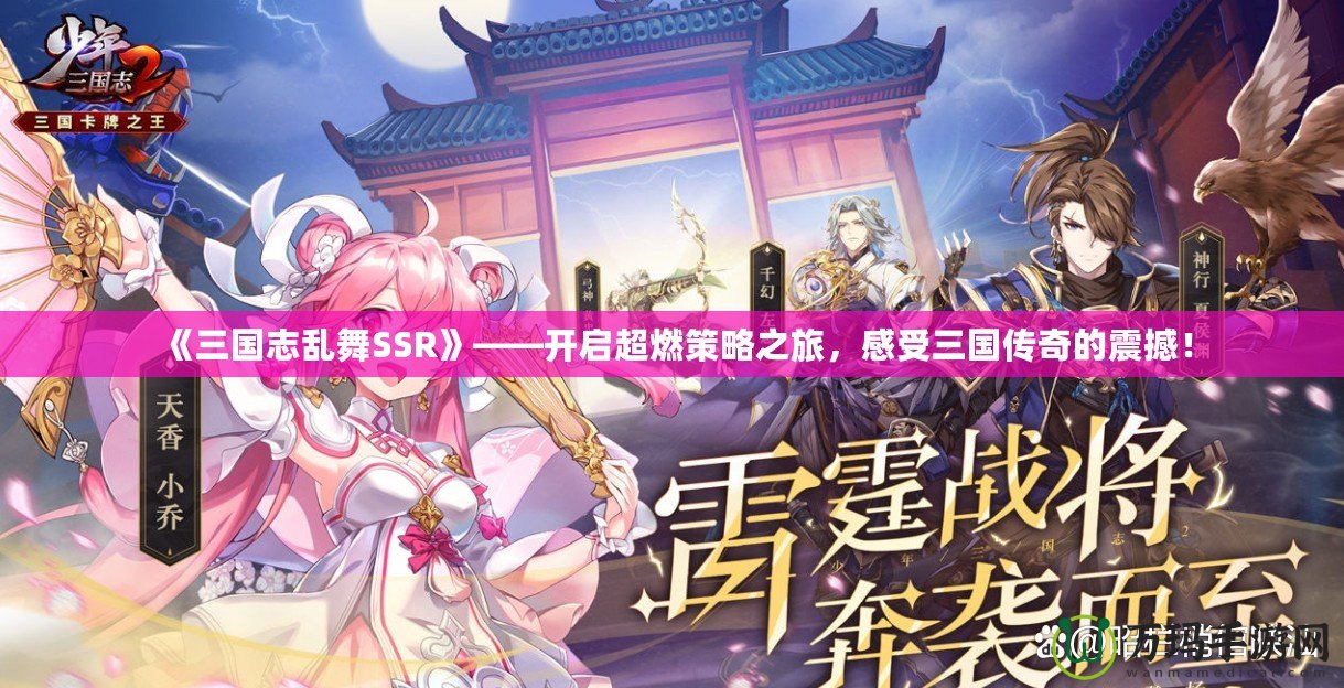 《三國志亂舞SSR》——開啟超燃策略之旅，感受三國傳奇的震撼！