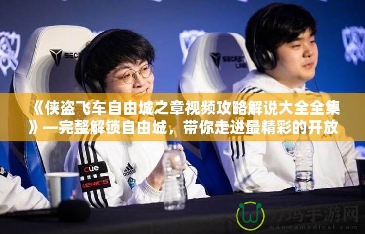 《俠盜飛車自由城之章視頻攻略解說大全全集》—完整解鎖自由城，帶你走進最精彩的開放世界！