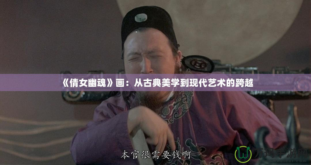 《倩女幽魂》畫：從古典美學到現代藝術的跨越