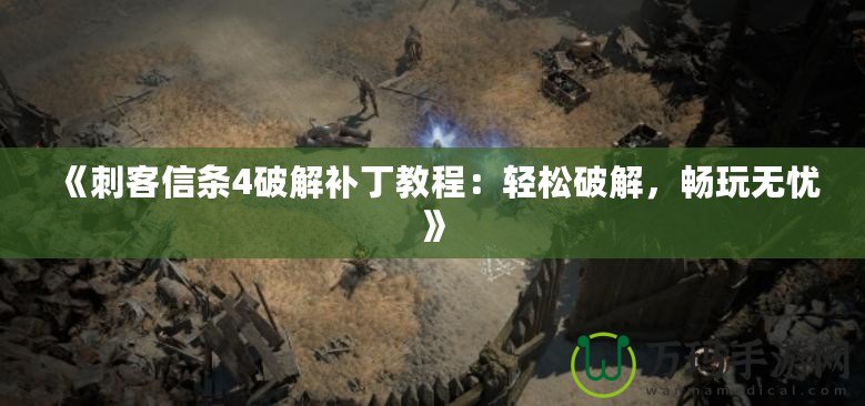 《刺客信條4破解補(bǔ)丁教程：輕松破解，暢玩無(wú)憂》