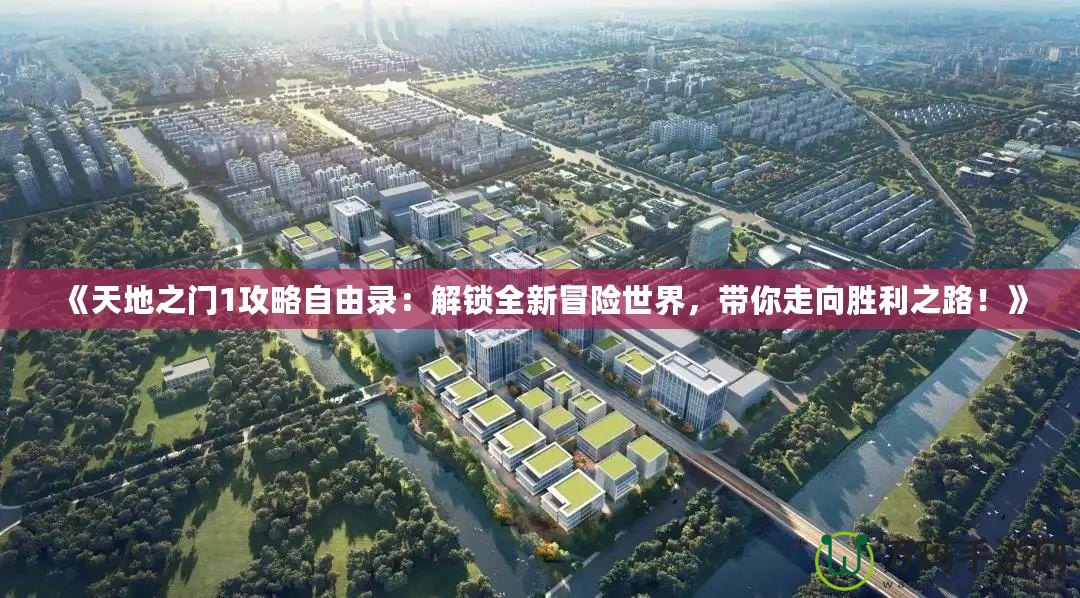 《天地之門1攻略自由錄：解鎖全新冒險世界，帶你走向勝利之路！》