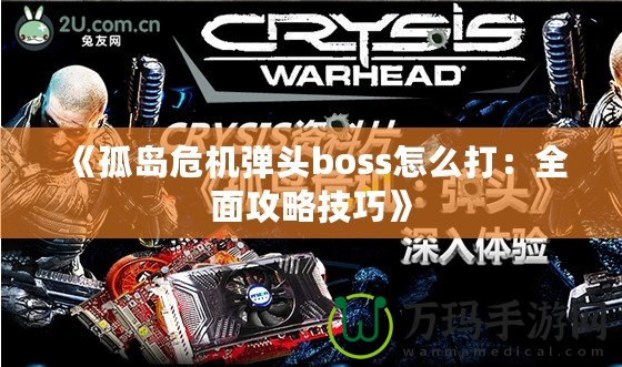 《孤島危機彈頭boss怎么打：全面攻略技巧》