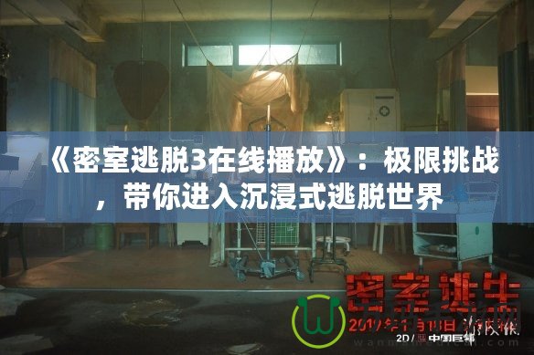 《密室逃脫3在線播放》：極限挑戰(zhàn)，帶你進入沉浸式逃脫世界