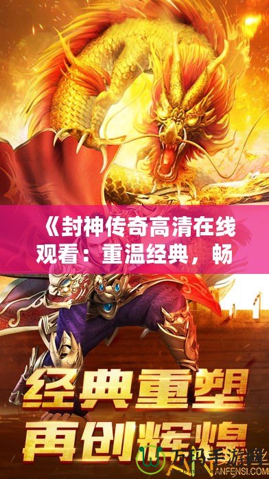 《封神傳奇高清在線觀看：重溫經典，暢享神話世界》