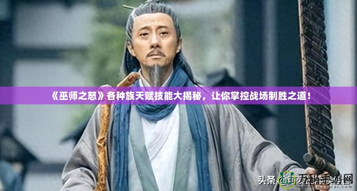 《巫師之怒》各種族天賦技能大揭秘，讓你掌控戰場制勝之道！