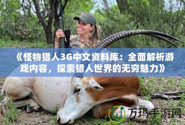 《怪物獵人3G中文資料庫：全面解析游戲內(nèi)容，探索獵人世界的無窮魅力》
