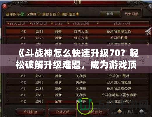 《斗戰(zhàn)神怎么快速升級70？輕松破解升級難題，成為游戲頂尖高手！》