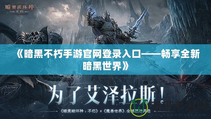 《暗黑不朽手游官網登錄入口——暢享全新暗黑世界》
