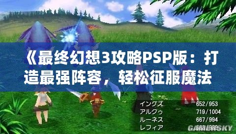 《最終幻想3攻略PSP版：打造最強陣容，輕松征服魔法世界》