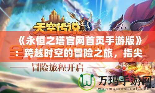 《永恒之塔官網首頁手游版》：跨越時空的冒險之旅，指尖上的極致體驗