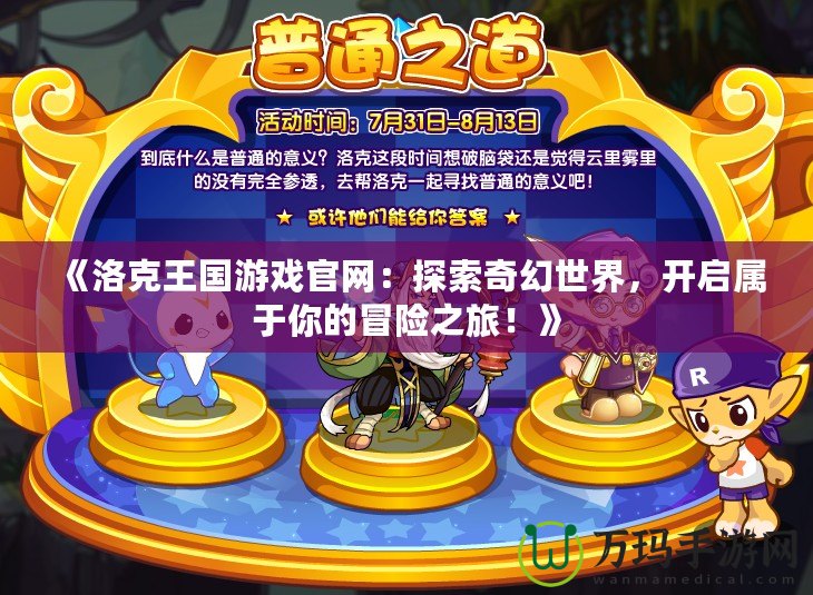 《洛克王國游戲官網：探索奇幻世界，開啟屬于你的冒險之旅！》