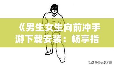 《男生女生向前沖手游下載安裝：暢享指尖競技，挑戰極限樂趣！》