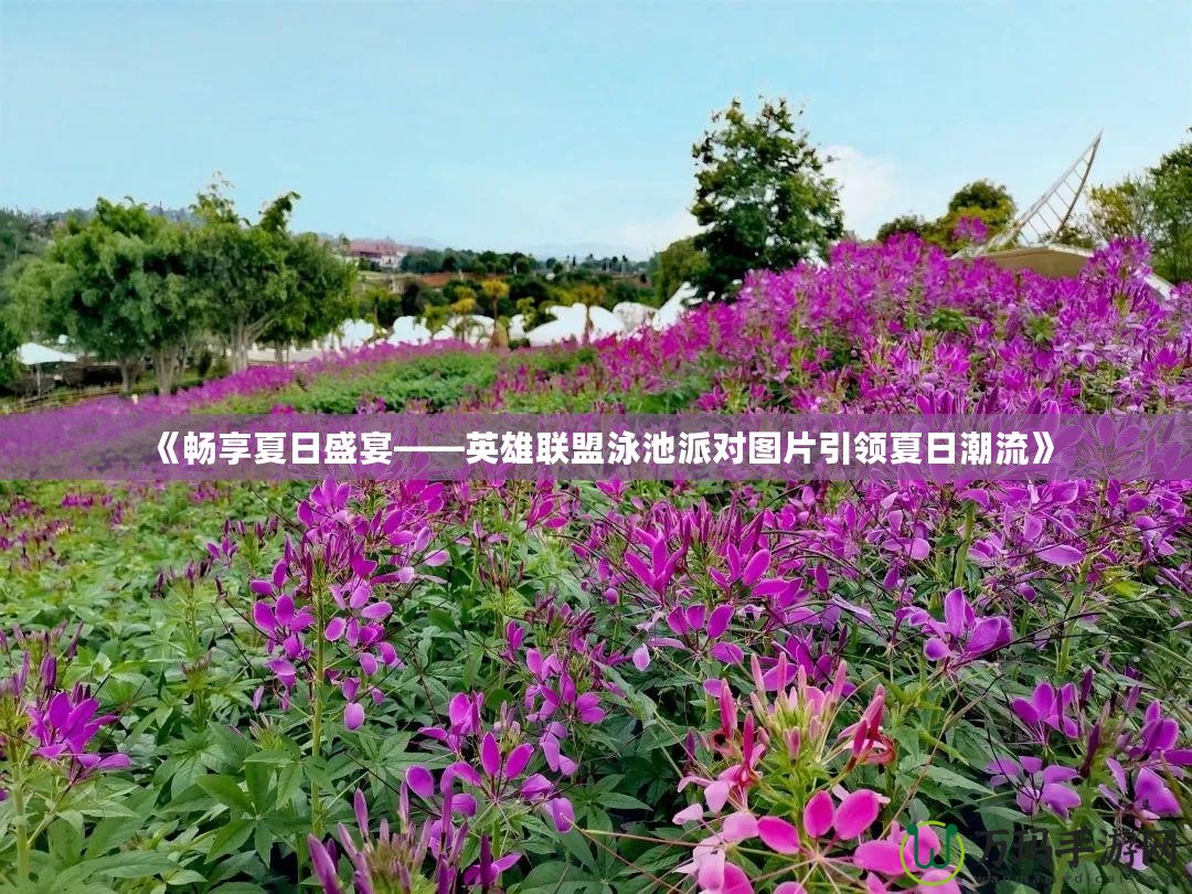 《暢享夏日盛宴——英雄聯盟泳池派對圖片引領夏日潮流》