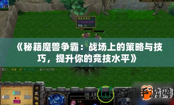 《秘籍魔獸爭霸：戰場上的策略與技巧，提升你的競技水平》