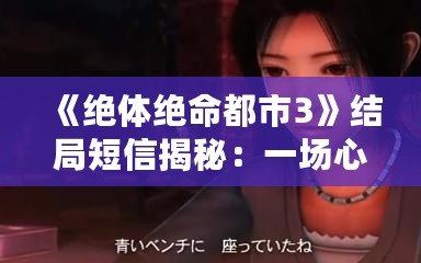 《絕體絕命都市3》結局短信揭秘：一場心靈與命運的對話