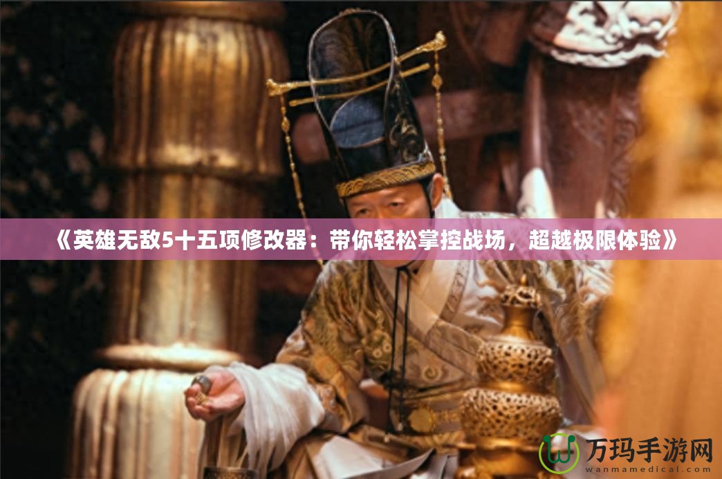 《英雄無敵5十五項修改器：帶你輕松掌控戰場，超越極限體驗》