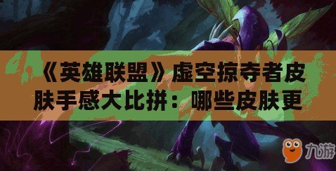 《英雄聯盟》虛空掠奪者皮膚手感大比拼：哪些皮膚更具游戲體驗優勢？