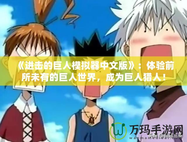 《進擊的巨人模擬器中文版》：體驗前所未有的巨人世界，成為巨人獵人！