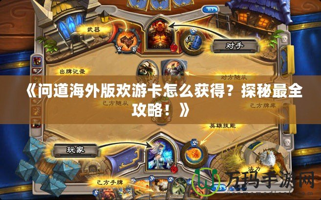 《問道海外版歡游卡怎么獲得？探秘最全攻略！》
